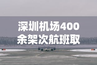 深圳机场400余架次航班取消/深圳机场航班取消情况