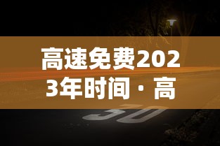 高速免费2023年时间 · 高速免费2023年时间是多少