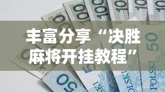 丰富分享“决胜麻将开挂教程”真实开挂技巧分享