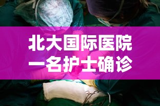 北大国际医院一名护士确诊（北大国际医院官网招聘护士）