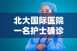北大国际医院一名护士确诊(北大国际医院官网招聘护士) 北大国际医院一名护士确诊(北大国际医院官网招聘护士)