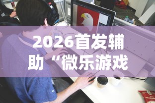 2026首发辅助“微乐游戏到底有没有挂”-开挂神器-包教包会
