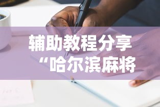 辅助教程分享“哈尔滨麻将小技巧!详细开挂教程 辅助教程分享“哈尔滨麻将小技巧!详细开挂教程