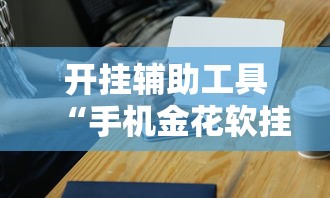 开挂辅助工具“手机金花软挂神器”-原来有挂