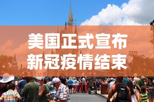 美国正式宣布新冠疫情结束/美国新冠何时结束
