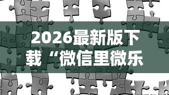2026最新版下载“微信里微乐麻将有诀窍”详细开挂玩法