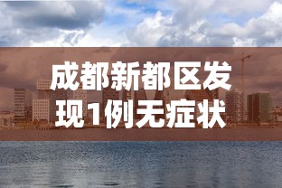 成都新都区发现1例无症状：成都新都区新冠疫情最新消息