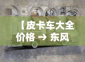 【皮卡车大全价格 → 东风皮卡车大全价格】