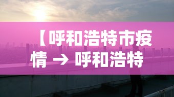 【呼和浩特市疫情 → 呼和浩特市疫情防控新闻发布会】