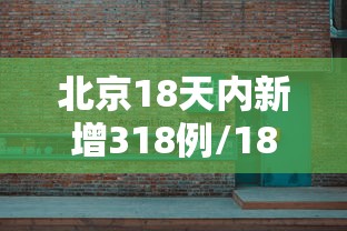 北京18天内新增318例/18日北京新增多少