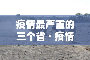 疫情最严重的三个省 · 疫情最严重的十个省是哪几个省?