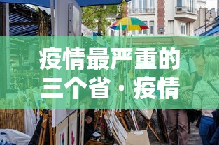 疫情最严重的三个省 · 疫情最严重的十个省是哪几个省? 疫情最严重的三个省 · 疫情最严重的十个省是哪几个省?