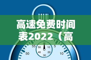 高速免费时间表2022（高速免费时间表2022最新）