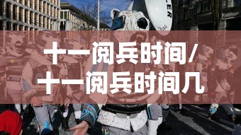 十一阅兵时间/十一阅兵时间几点到几点