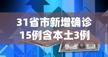 31省市新增确诊15例含本土3例（31省区市新增本土确诊病例4例）
