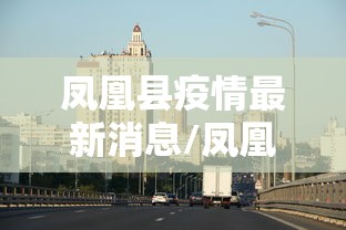 凤凰县疫情最新消息/凤凰县疫情通报 凤凰县疫情最新消息/凤凰县疫情通报
