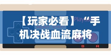 【玩家必看】“手机决战血流麻将有挂?_游戏_玩家_工具 【玩家必看】“手机决战血流麻将有挂?_游戏_玩家_工具