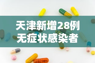 天津新增28例无症状感染者:天津新增1例无症状感染