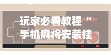 玩家必看教程“手机麻将安装挂是怎么搞的”(透视)其实确实有挂