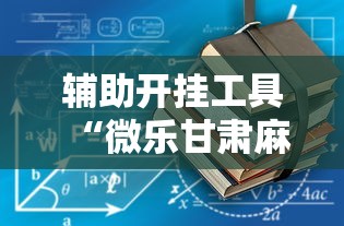 辅助开挂工具“微乐甘肃麻将开挂教程!详细开挂教程
