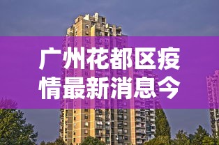 广州花都区疫情最新消息今天（广州花都疫情最新数据消息）