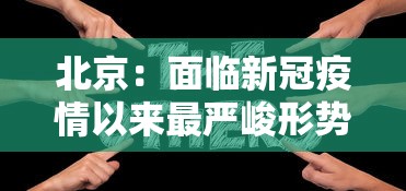 北京:面临新冠疫情以来最严峻形势 北京:面临新冠疫情以来最严峻形势