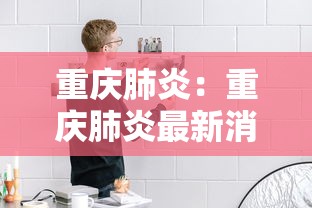 重庆肺炎:重庆肺炎最新消息 重庆肺炎:重庆肺炎最新消息