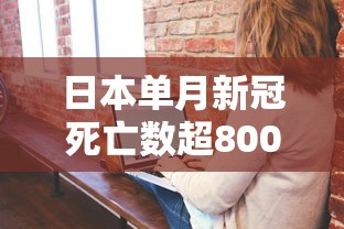 日本单月新冠死亡数超8000人：日本新冠病毒死亡人数是多少