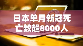日本单月新冠死亡数超8000人：日本新冠病毒死亡人数是多少