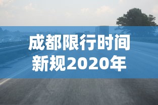 成都限行时间新规2020年12月(成都限行时间新规2020年12月30日) 成都限行时间新规2020年12月(成都限行时间新规2020年12月30日)