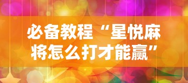 必备教程“星悦麻将怎么打才能赢”开挂辅助详细步骤