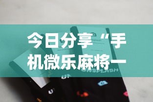 今日分享“手机微乐麻将一直输怎么回事”(确实有挂)