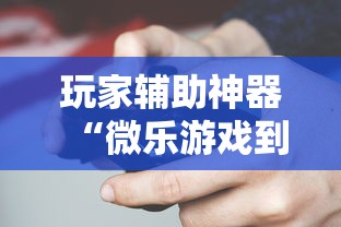 玩家辅助神器“微乐游戏到底有没有挂”揭秘透视辅助万能挂