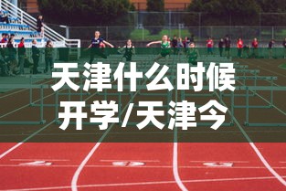 天津什么时候开学/天津今年几月份开学