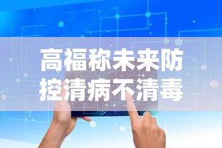 高福称未来防控清病不清毒