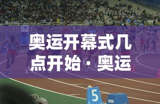 奥运开幕式几点开始 · 奥运开幕式几点到几点