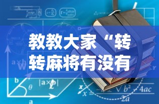 教教大家“转转麻将有没有挂”开挂详细教程