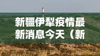 新疆伊犁疫情最新消息今天（新疆伊犁疫情最新报道）