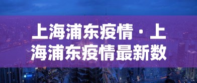 上海浦东疫情 · 上海浦东疫情最新数据 上海浦东疫情 · 上海浦东疫情最新数据