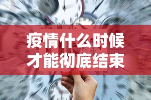 疫情什么时候才能彻底结束：疫情什么时候能全部结束