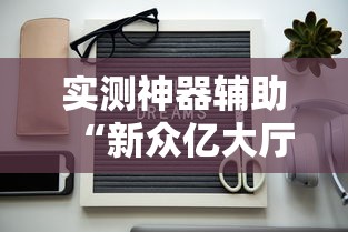 实测神器辅助“新众亿大厅怎么开挂	”开挂科技辅助神器手机