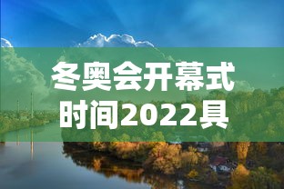 冬奥会开幕式时间2022具体时间 · 冬奥会开幕式时间2022地点