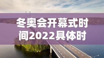 冬奥会开幕式时间2022具体时间 · 冬奥会开幕式时间2022地点 冬奥会开幕式时间2022具体时间 · 冬奥会开幕式时间2022地点