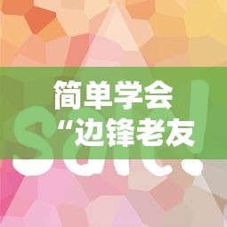 简单学会“边锋老友麻将有挂吗”通用版下载教程！