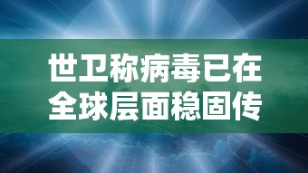 世卫称病毒已在全球层面稳固传播/世界病毒什么时候才能结束