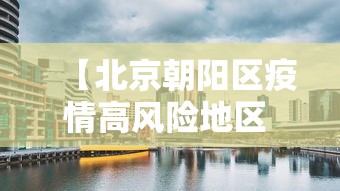 【北京朝阳区疫情高风险地区 → 北京朝阳区疫情高风险地区最新消息】 【北京朝阳区疫情高风险地区 → 北京朝阳区疫情高风险地区最新消息】