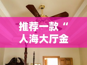 推荐一款“人海大厅金花透视神器下载”真可以装挂