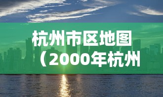杭州市区地图(2000年杭州市区地图) 杭州市区地图(2000年杭州市区地图)