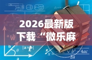 2026最新版下载“微乐麻将有挂没”(详细开挂教程)