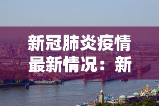 新冠肺炎疫情最新情况:新冠肺炎疫情最新消息实时动态
